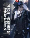 被甩后，我医武双绝，你求复合做什么？