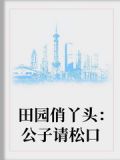 田园俏丫头公子请松口 小说